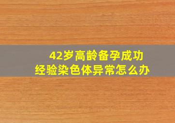 42岁高龄备孕成功经验染色体异常怎么办