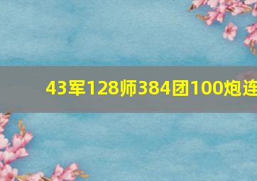 43军128师384团100炮连