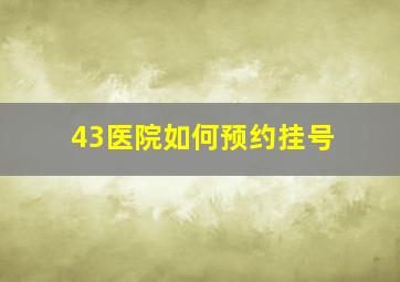 43医院如何预约挂号