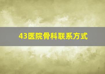 43医院骨科联系方式