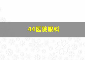 44医院眼科