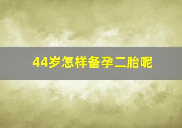 44岁怎样备孕二胎呢