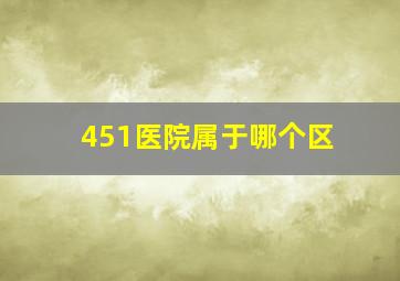 451医院属于哪个区