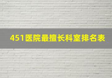 451医院最擅长科室排名表