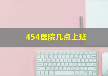 454医院几点上班