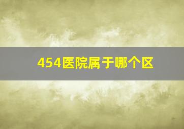 454医院属于哪个区