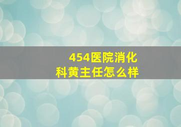 454医院消化科黄主任怎么样