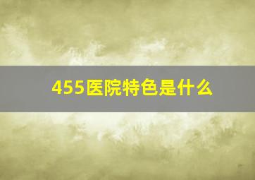 455医院特色是什么