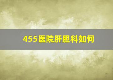 455医院肝胆科如何