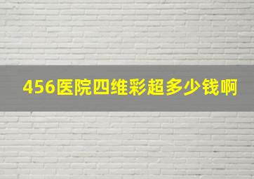 456医院四维彩超多少钱啊