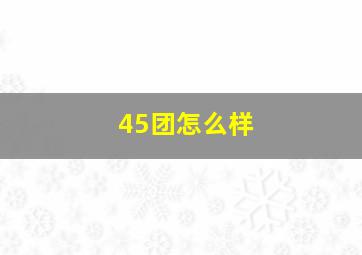 45团怎么样