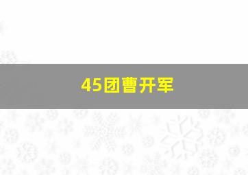 45团曹开军