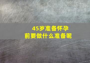 45岁准备怀孕前要做什么准备呢