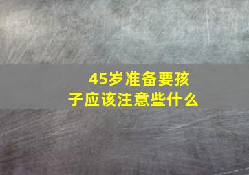 45岁准备要孩子应该注意些什么