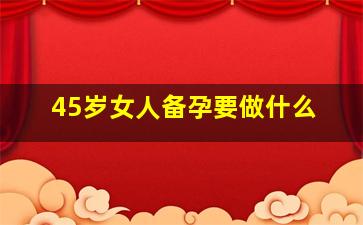 45岁女人备孕要做什么