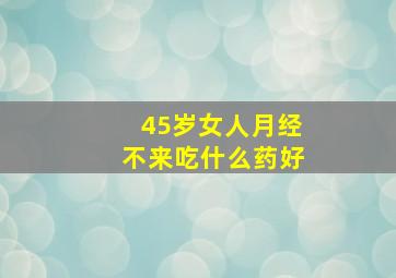 45岁女人月经不来吃什么药好