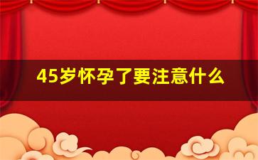 45岁怀孕了要注意什么