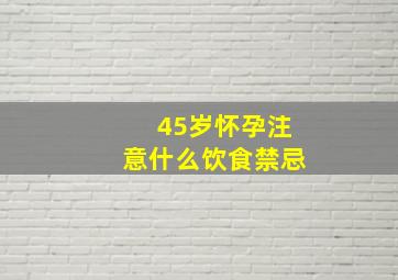 45岁怀孕注意什么饮食禁忌