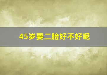 45岁要二胎好不好呢