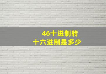 46十进制转十六进制是多少