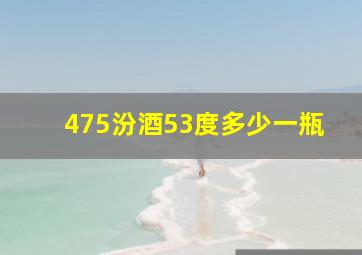 475汾酒53度多少一瓶