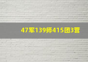 47军139师415团3营