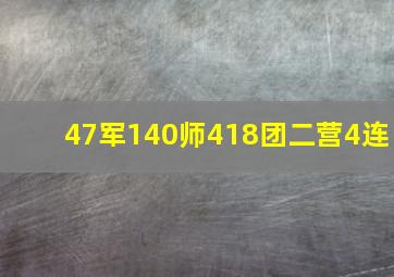 47军140师418团二营4连