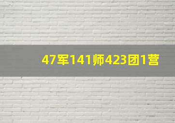 47军141师423团1营