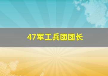 47军工兵团团长