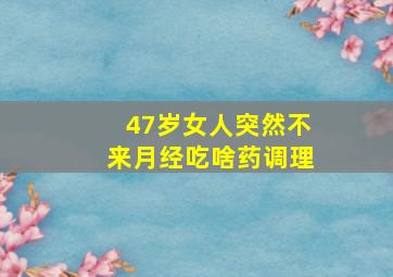 47岁女人突然不来月经吃啥药调理