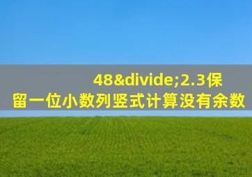 48÷2.3保留一位小数列竖式计算没有余数