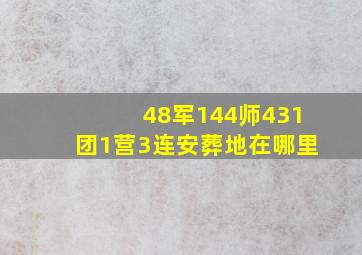 48军144师431团1营3连安葬地在哪里