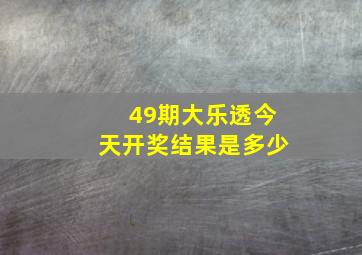 49期大乐透今天开奖结果是多少