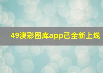 49澳彩图库app己全新上线