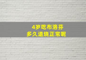 4岁吃布洛芬多久退烧正常呢