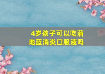 4岁孩子可以吃蒲地蓝消炎口服液吗