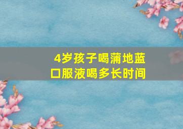 4岁孩子喝蒲地蓝口服液喝多长时间