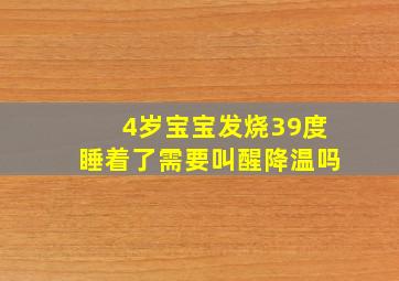 4岁宝宝发烧39度睡着了需要叫醒降温吗