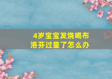 4岁宝宝发烧喝布洛芬过量了怎么办