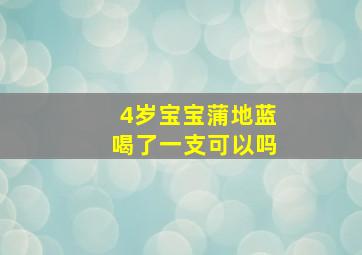 4岁宝宝蒲地蓝喝了一支可以吗