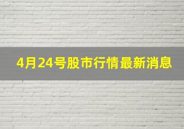 4月24号股市行情最新消息