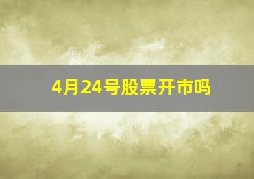 4月24号股票开市吗