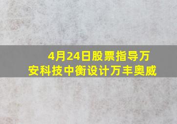 4月24日股票指导万安科技中衡设计万丰奥威