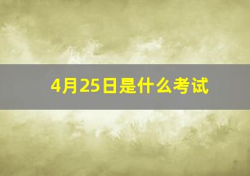 4月25日是什么考试