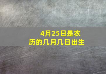 4月25日是农历的几月几日出生