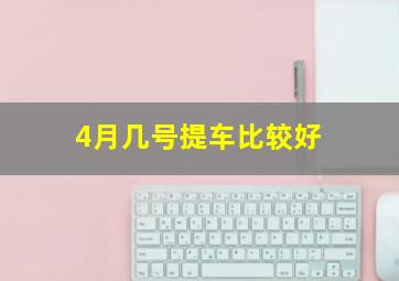 4月几号提车比较好