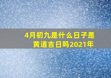 4月初九是什么日子是黄道吉日吗2021年