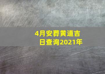 4月安葬黄道吉日查询2021年