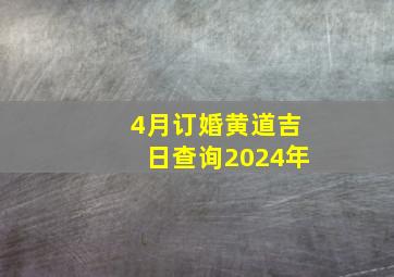 4月订婚黄道吉日查询2024年