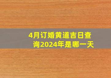 4月订婚黄道吉日查询2024年是哪一天